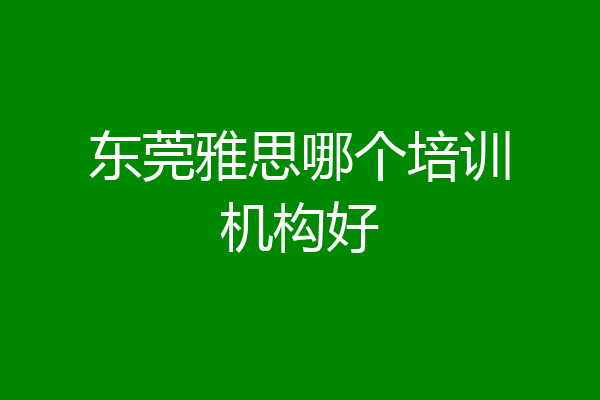 东莞雅思哪个培训机构好