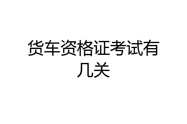 货车资格证考试有几关