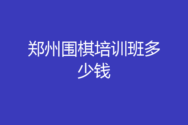 郑州围棋培训班多少钱