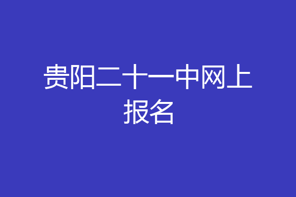 贵阳二十一中网上报名