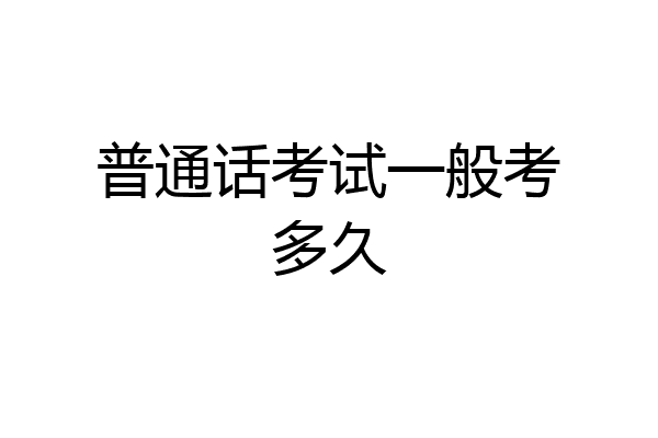 普通话考试一般考多久