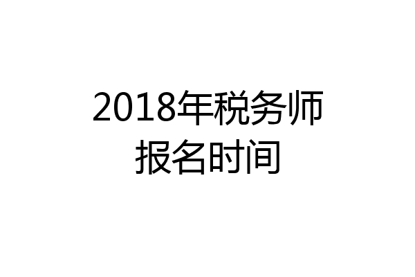 2018年税务师报名时间