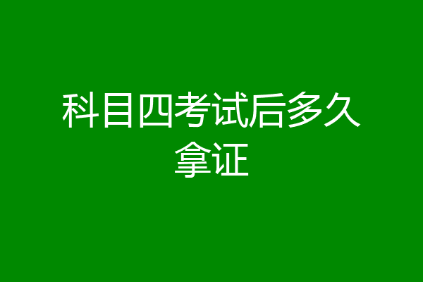 科目四考试后多久拿证