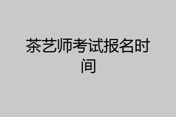 茶艺师考试报名时间