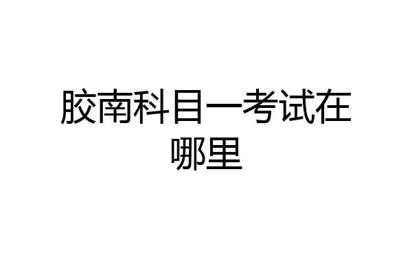 胶南科目一考试在哪里