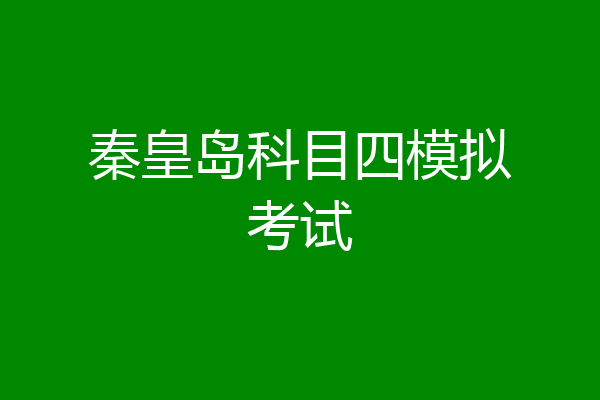 秦皇岛科目四模拟考试