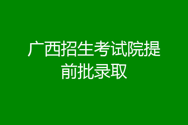 广西招生考试院提前批录取