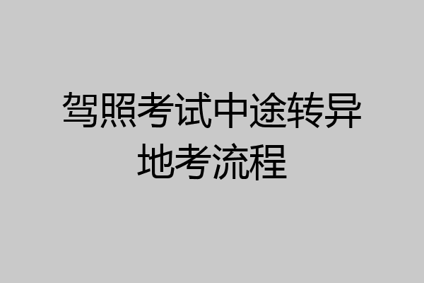 驾照考试中途转异地考流程