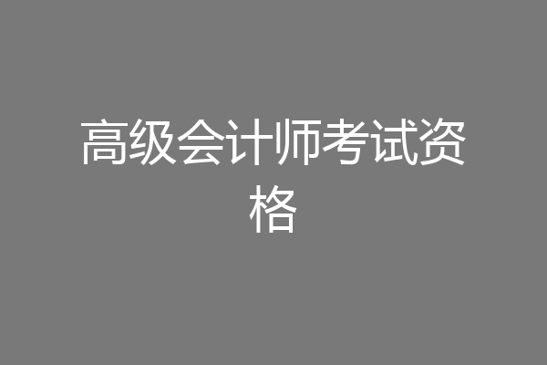高级会计师考试资格