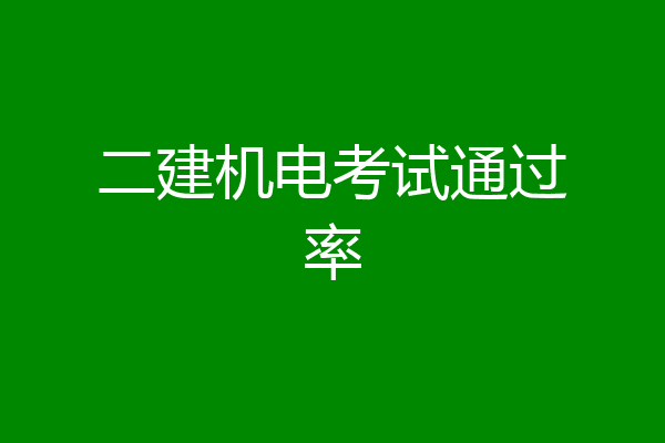 二建机电考试通过率