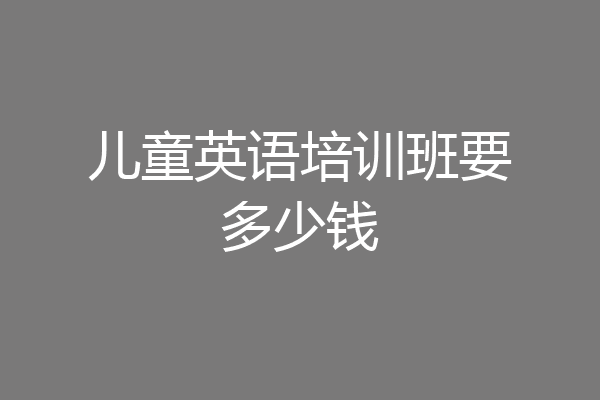 儿童英语培训班要多少钱