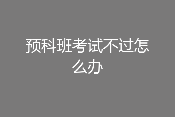 预科班考试不过怎么办