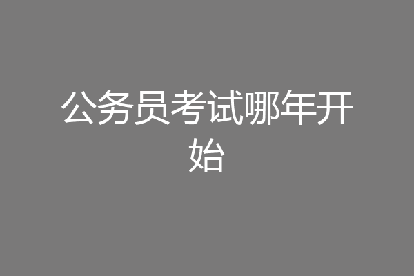 公务员考试哪年开始