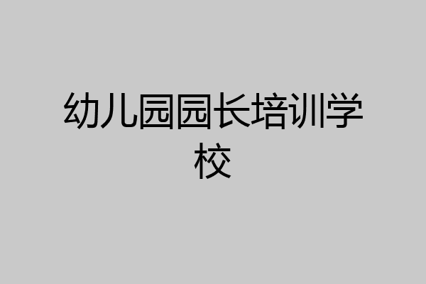 幼儿园园长培训学校