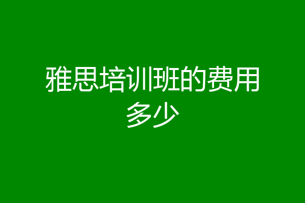 雅思培训班的费用多少