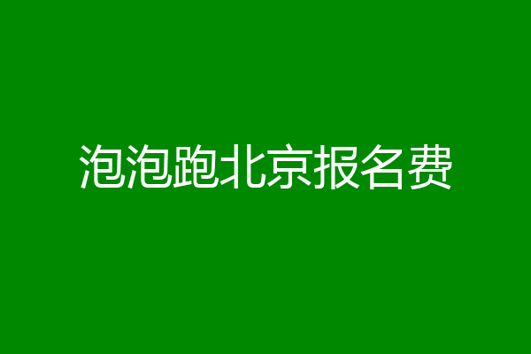 泡泡跑北京报名费