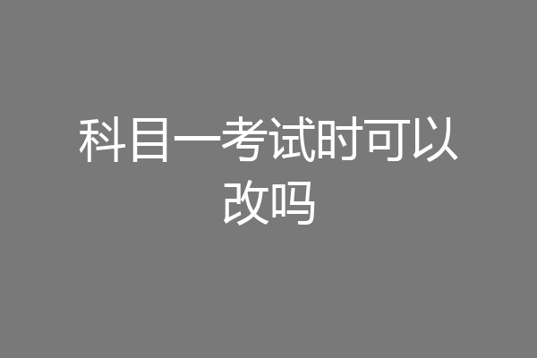 科目一考试时可以改吗