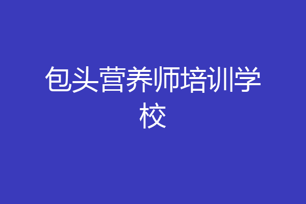 包头营养师培训学校