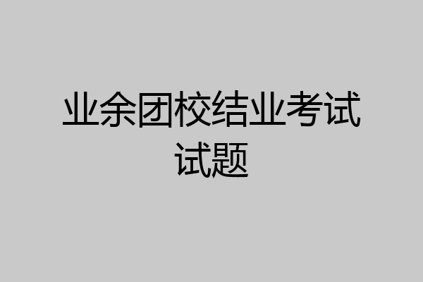 业余团校结业考试试题