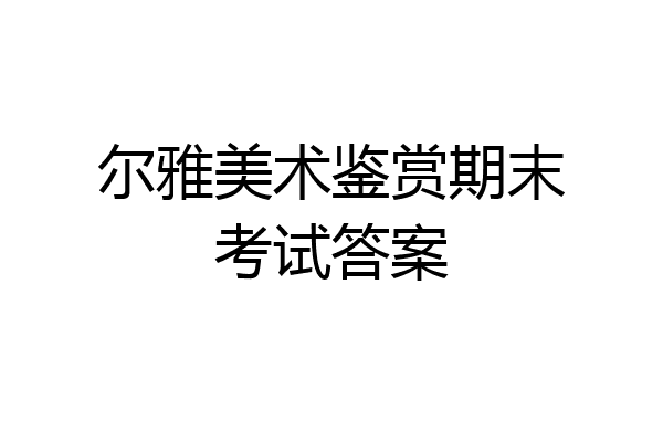 尔雅美术鉴赏期末考试答案