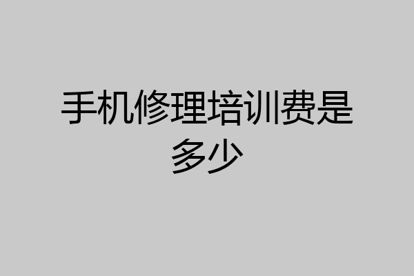 手机修理培训费是多少