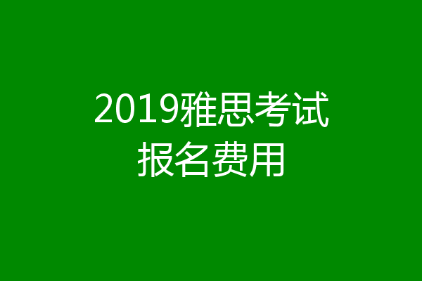 2019雅思考试报名费用