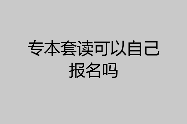 专本套读可以自己报名吗
