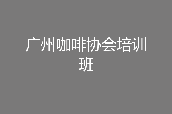 广州咖啡协会培训班