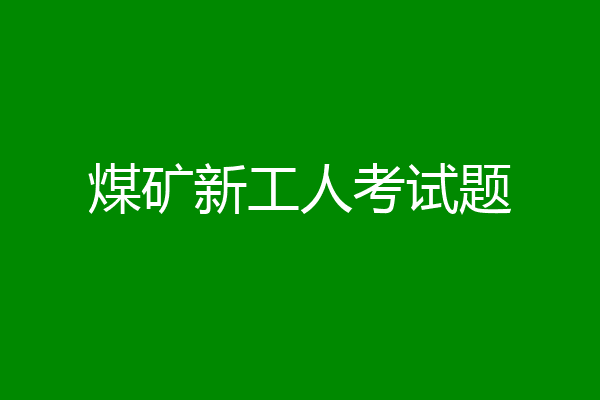 煤矿新工人考试题