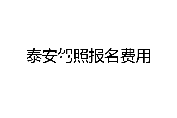 泰安驾照报名费用