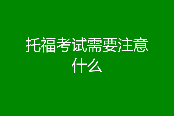 托福考试需要注意什么