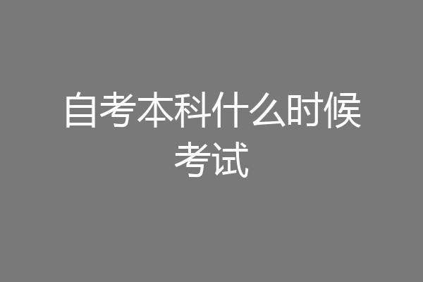 自考本科什么时候考试