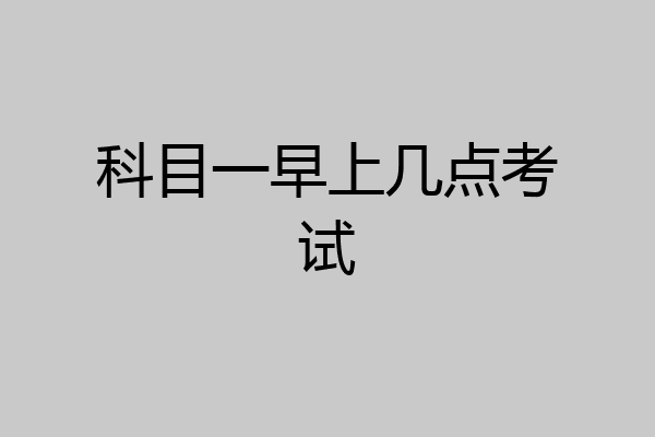 科目一早上几点考试