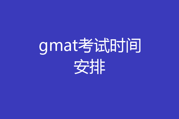 gmat考试时间安排