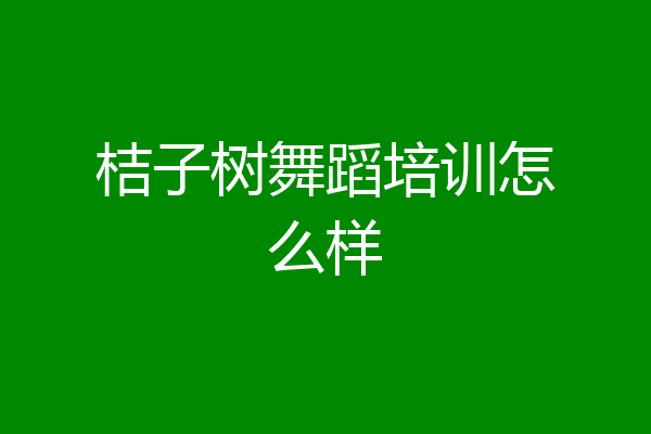 桔子树舞蹈培训怎么样