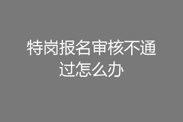 特岗报名审核不通过怎么办