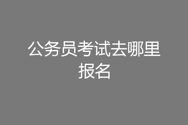 公务员考试去哪里报名