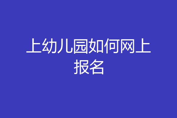 上幼儿园如何网上报名
