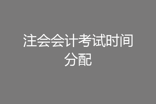 注会会计考试时间分配