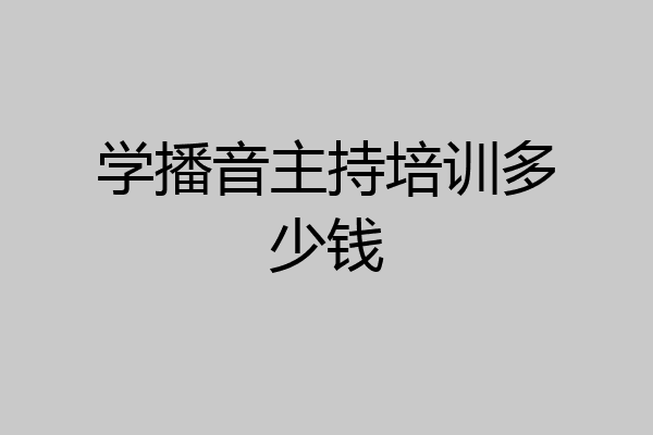 学播音主持培训多少钱