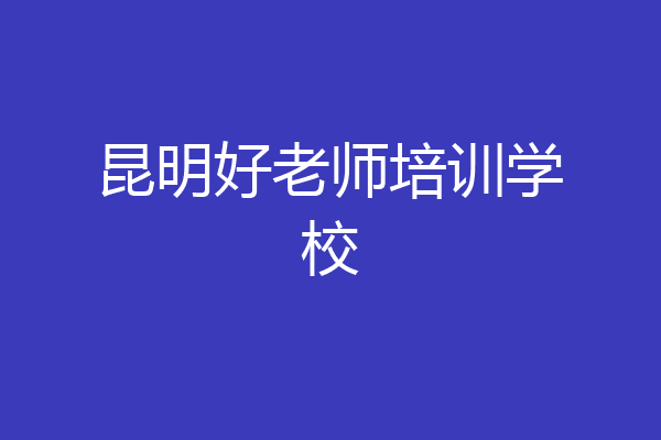 昆明好老师培训学校