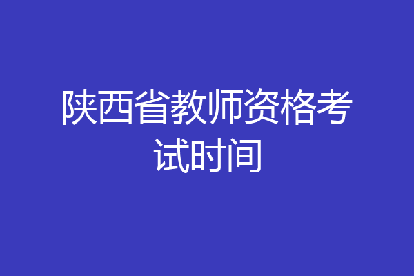 陕西省教师资格考试时间