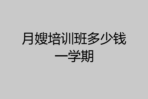 月嫂培训班多少钱一学期