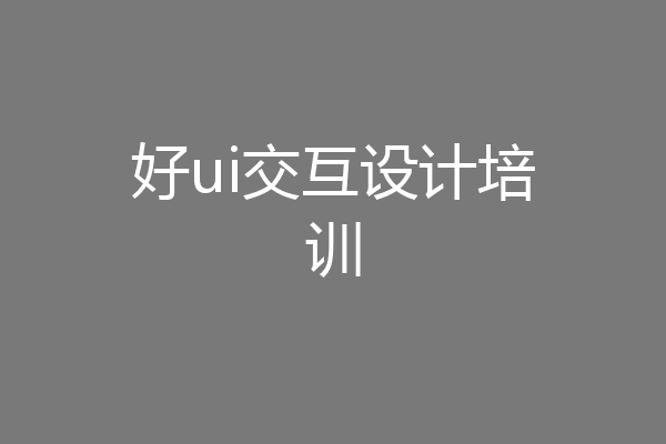 好ui交互设计培训