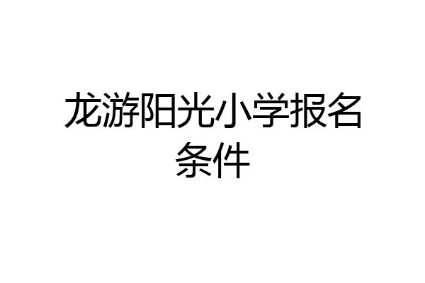 龙游阳光小学报名条件
