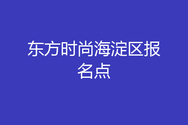 东方时尚海淀区报名点