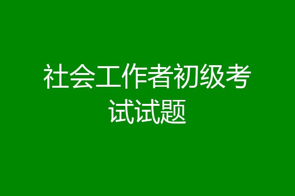 社会工作者初级考试试题