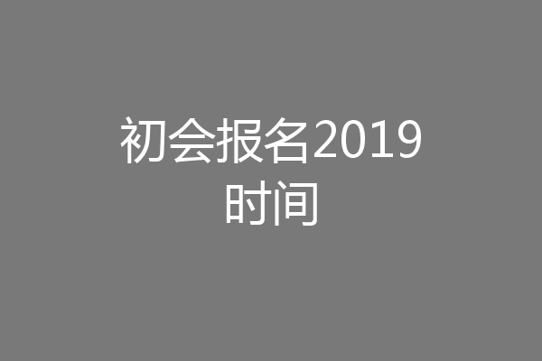 初会报名2019时间