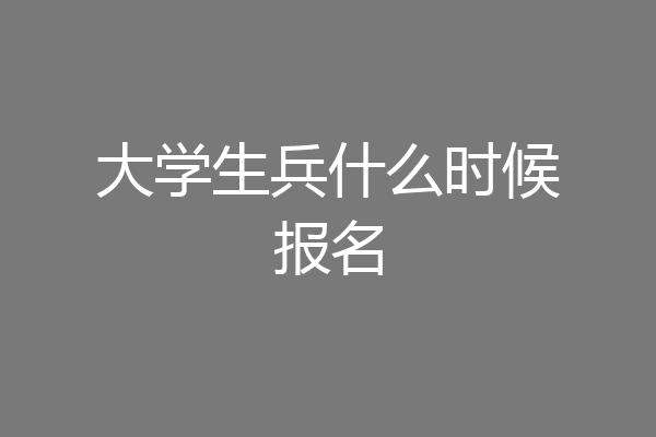 大学生兵什么时候报名