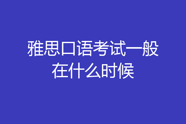 雅思口语考试一般在什么时候